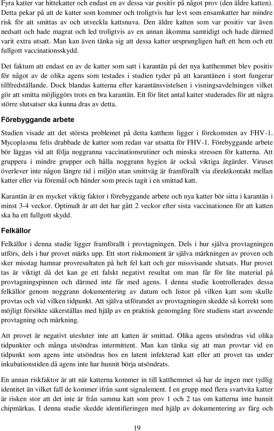 Den äldre katten som var positiv var även nedsatt och hade magrat och led troligtvis av en annan åkomma samtidigt och hade därmed varit extra utsatt.