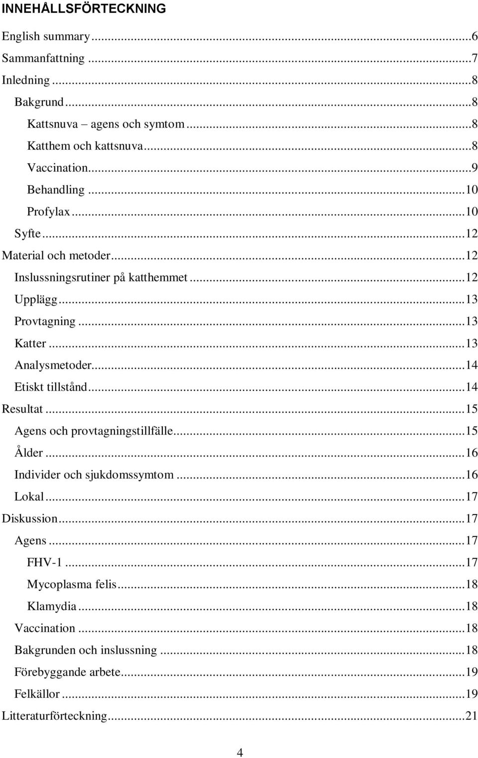.. 13 Analysmetoder... 14 Etiskt tillstånd... 14 Resultat... 15 Agens och provtagningstillfälle... 15 Ålder... 16 Individer och sjukdomssymtom... 16 Lokal.
