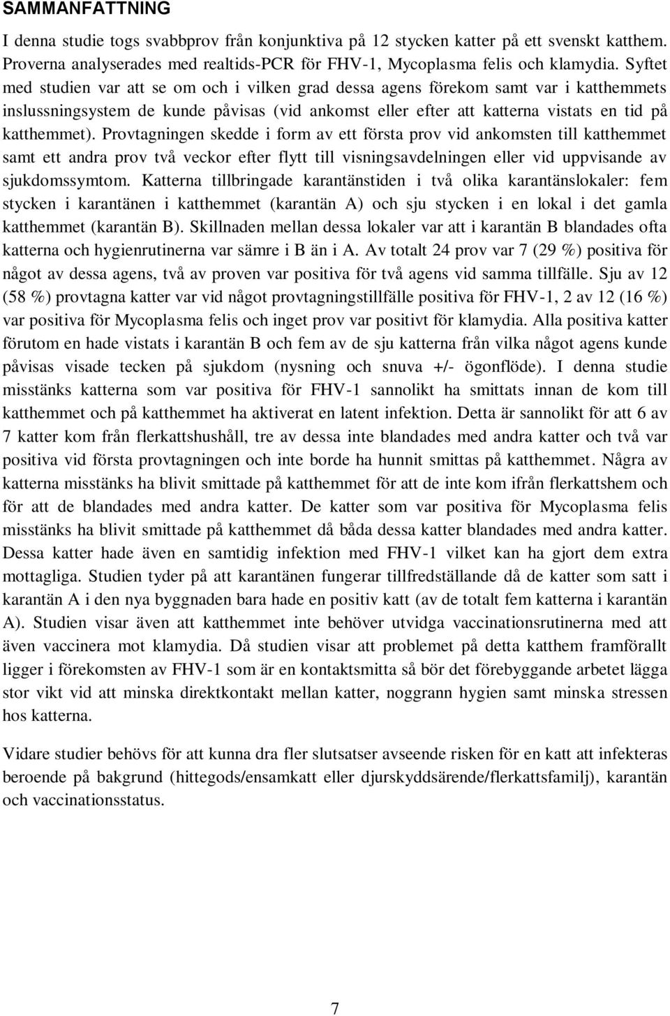 Provtagningen skedde i form av ett första prov vid ankomsten till katthemmet samt ett andra prov två veckor efter flytt till visningsavdelningen eller vid uppvisande av sjukdomssymtom.