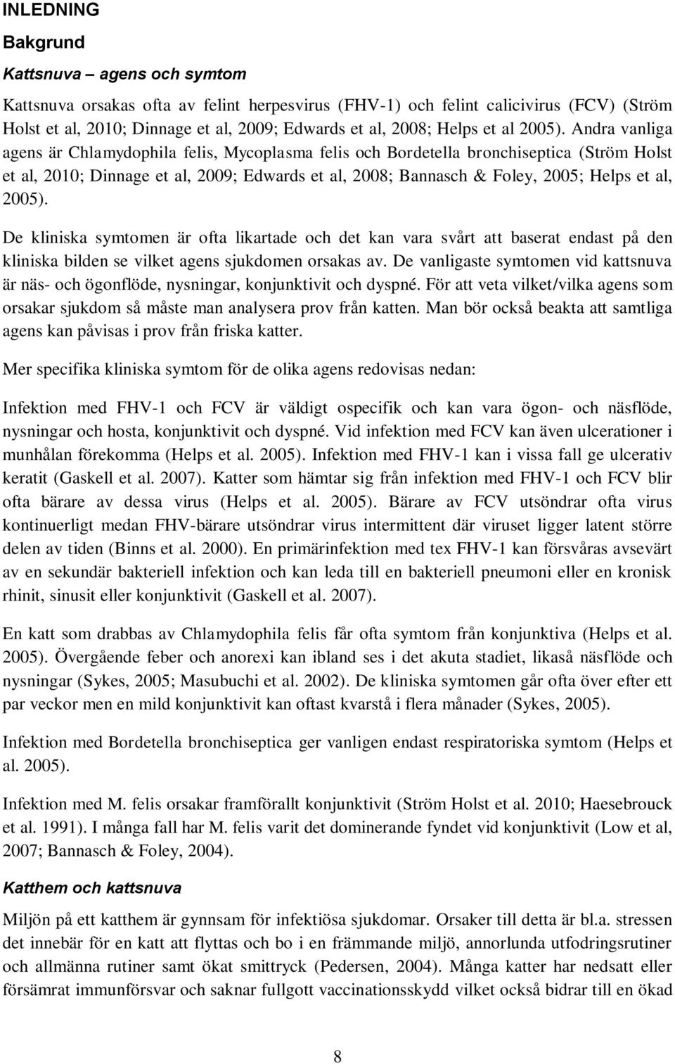 Andra vanliga agens är Chlamydophila felis, Mycoplasma felis och Bordetella bronchiseptica (Ström Holst et al, 2010; Dinnage et al, 2009; Edwards et al, 2008; Bannasch & Foley, 2005; Helps et al,