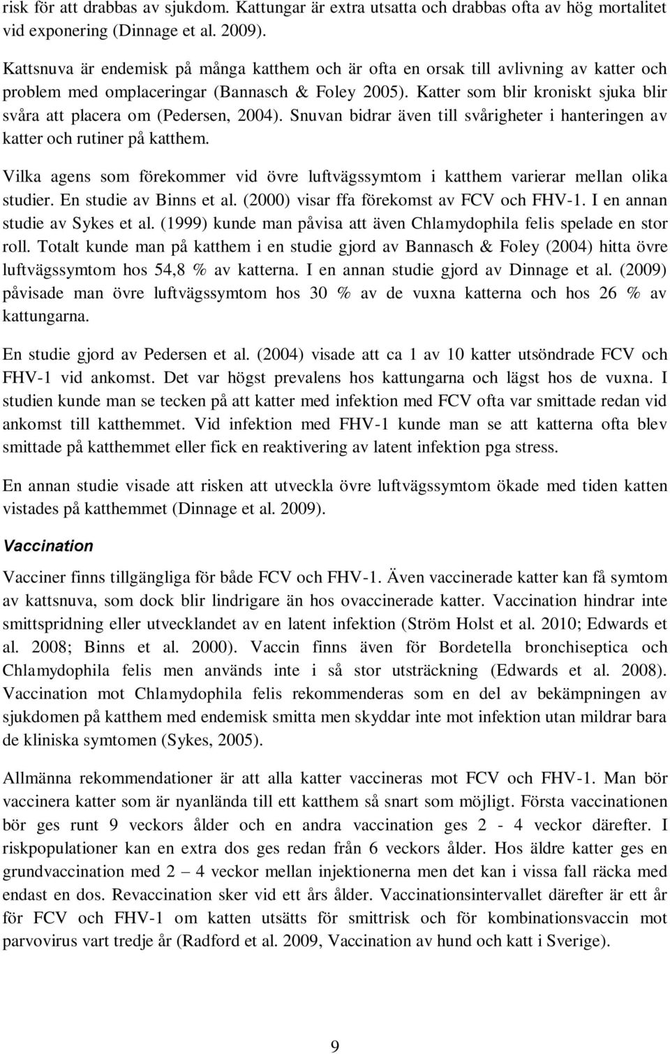 Katter som blir kroniskt sjuka blir svåra att placera om (Pedersen, 2004). Snuvan bidrar även till svårigheter i hanteringen av katter och rutiner på katthem.