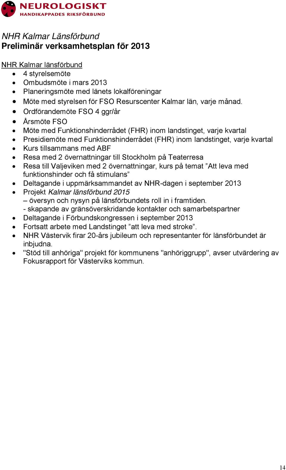 Ordförandemöte FSO 4 ggr/år Årsmöte FSO Möte med Funktionshinderrådet (FHR) inom landstinget, varje kvartal Presidiemöte med Funktionshinderrådet (FHR) inom landstinget, varje kvartal Kurs