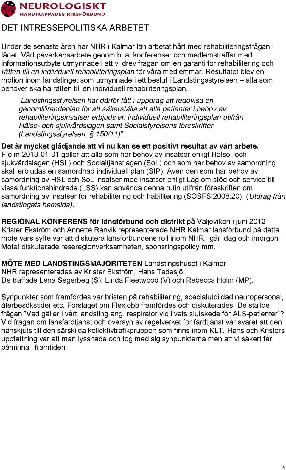 Resultatet blev en motion inom landstinget som utmynnade i ett beslut i Landstingsstyrelsen alla som behöver ska ha rätten till en individuell rehabiliteringsplan.