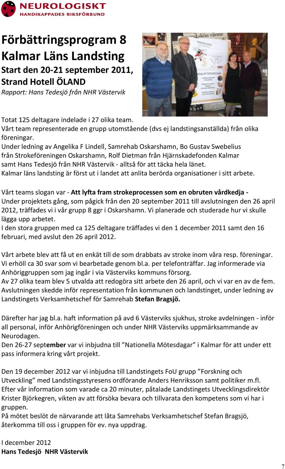 Under ledning av Angelika F Lindell, Samrehab Oskarshamn, Bo Gustav Swebelius från Strokeföreningen Oskarshamn, Rolf Dietman från Hjärnskadefonden Kalmar samt Hans Tedesjö från NHR Västervik - alltså