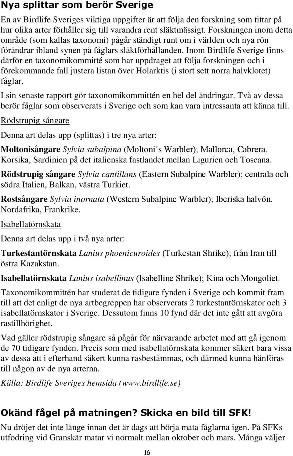 Inom Birdlife Sverige finns därför en taxonomikommitté som har uppdraget att följa forskningen och i förekommande fall justera listan över Holarktis (i stort sett norra halvklotet) fåglar.