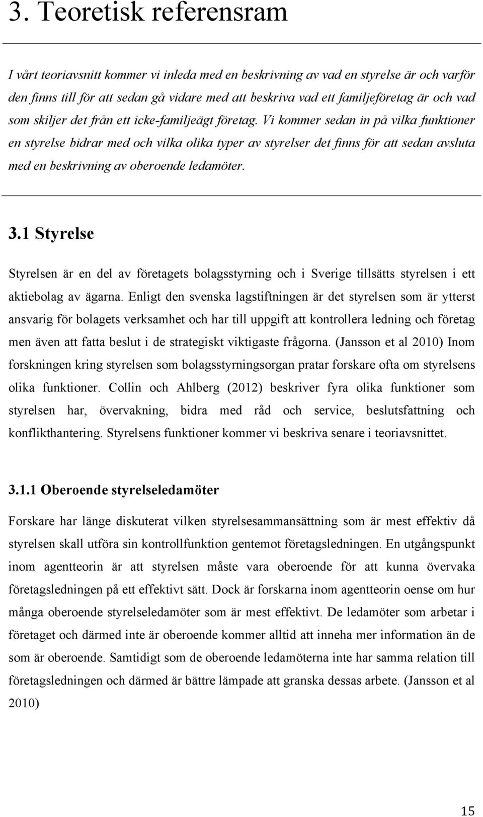 Vi kommer sedan in på vilka funktioner en styrelse bidrar med och vilka olika typer av styrelser det finns för att sedan avsluta med en beskrivning av oberoende ledamöter. 3.