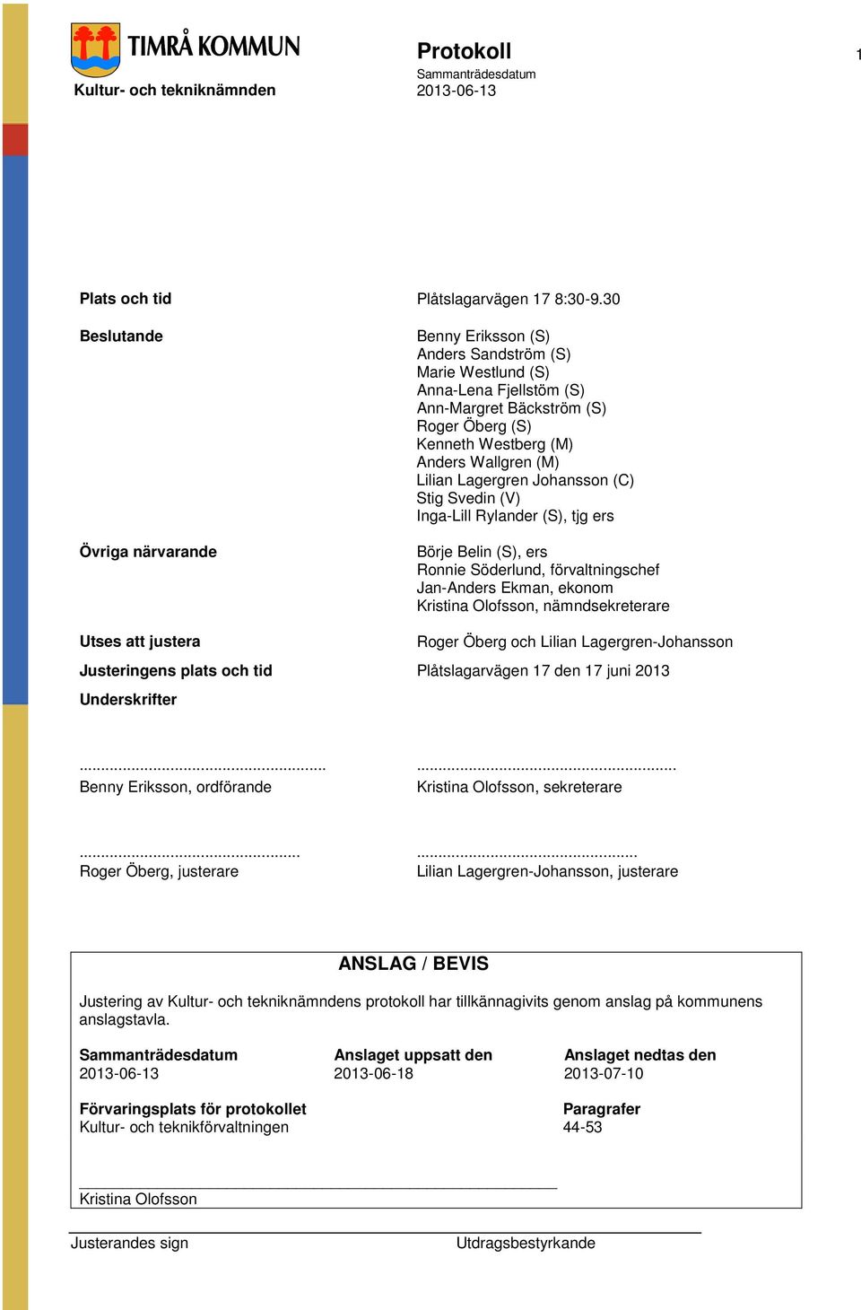 Lagergren Johansson (C) Stig Svedin (V) Inga-Lill Rylander (S), tjg ers Börje Belin (S), ers Ronnie Söderlund, förvaltningschef Jan-Anders Ekman, ekonom Kristina Olofsson, nämndsekreterare Utses att