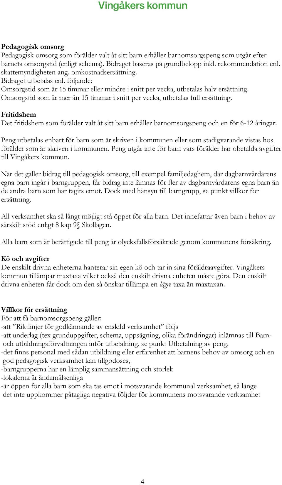 Omsorgstid som är mer än 15 timmar i snitt per vecka, utbetalas full ersättning. Fritidshem Det fritidshem som förälder valt åt sitt barn erhåller barnomsorgspeng och en för 6-12 åringar.