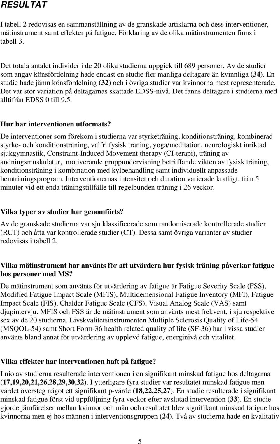 En studie hade jämn könsfördelning (32) och i övriga studier var kvinnorna mest representerade. Det var stor variation på deltagarnas skattade EDSS-nivå.