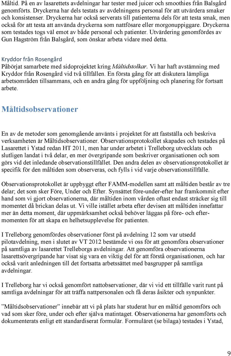 Dryckerna som testades togs väl emot av både personal och patienter. Utvärdering genomfördes av Gun Hagström från Balsgård, som önskar arbeta vidare med detta.
