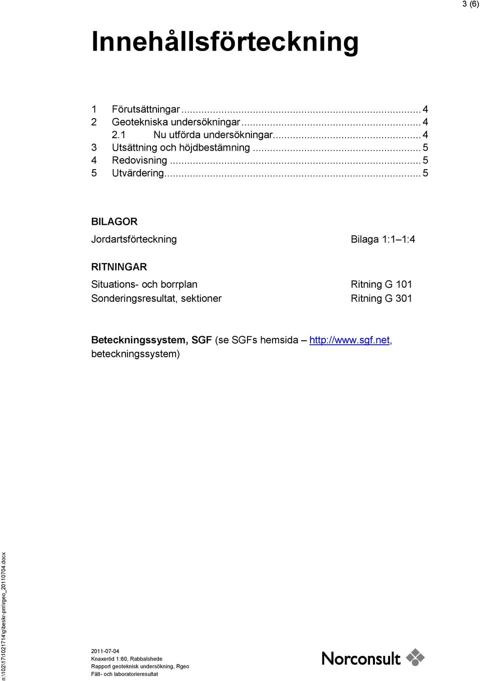 .. 5 BILAGOR Jordartsförteckning Bilaga 1:1 1:4 RITNINGAR Situations- och borrplan Ritning G 101 Sonderingsresultat, sektioner Ritning G 301