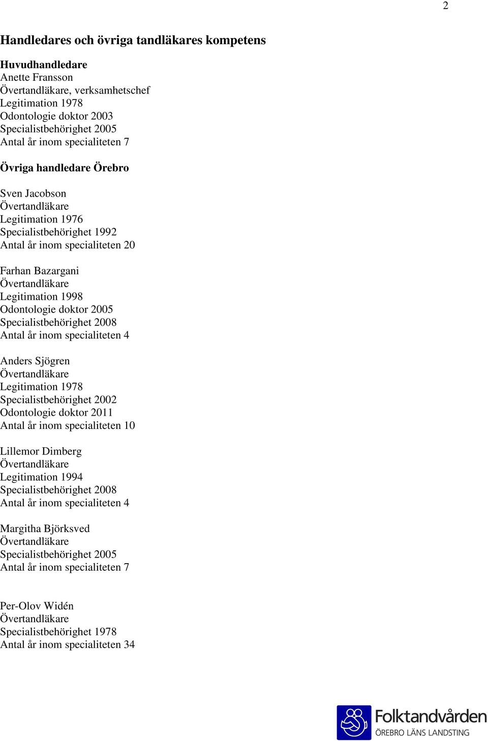 2008 Antal år inom specialiteten 4 Anders Sjögren Legitimation 1978 Specialistbehörighet 2002 Odontologie doktor 2011 Antal år inom specialiteten 10 Lillemor Dimberg Legitimation 1994