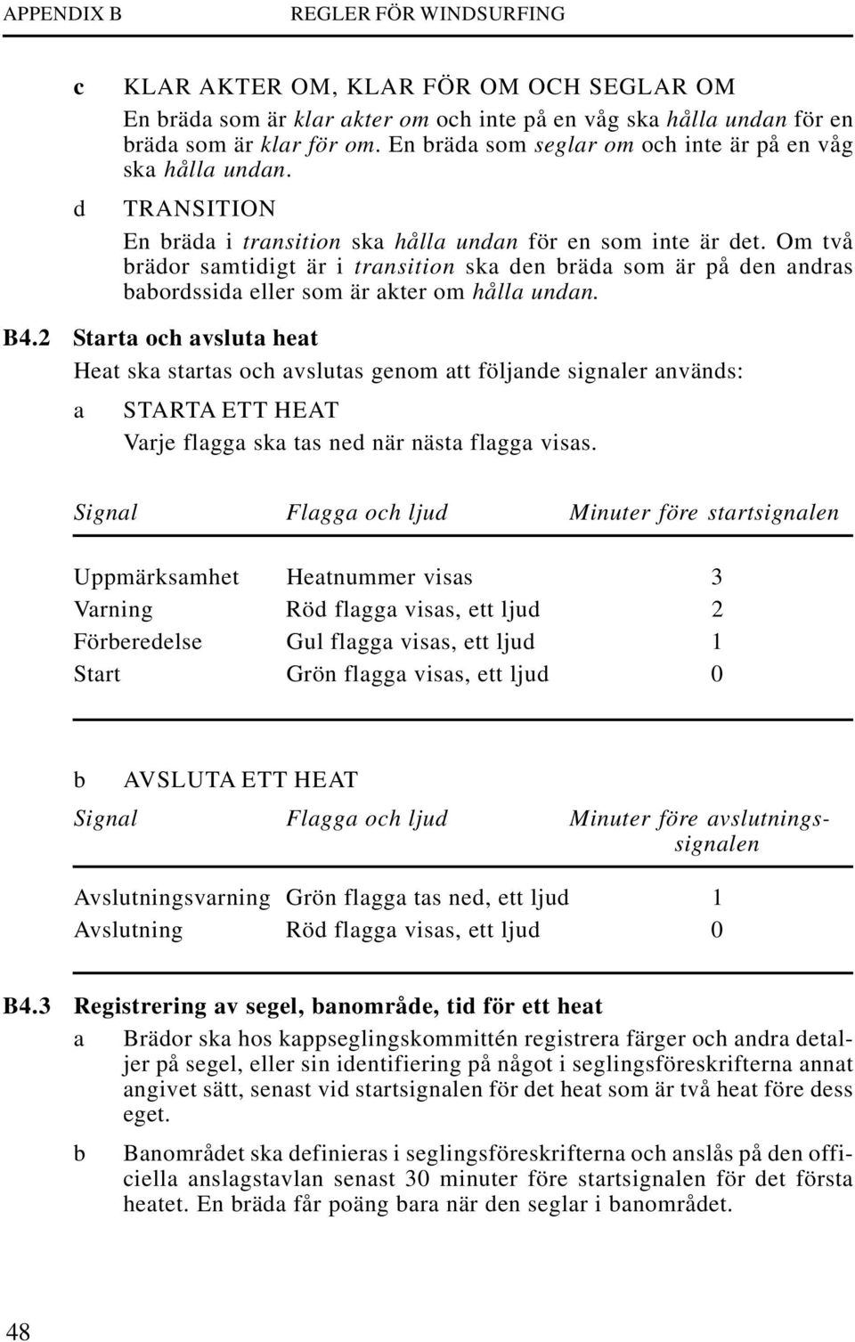Om två brädor samtidigt är i transition ska den bräda som är på den andras babordssida eller som är akter om hålla undan. B4.