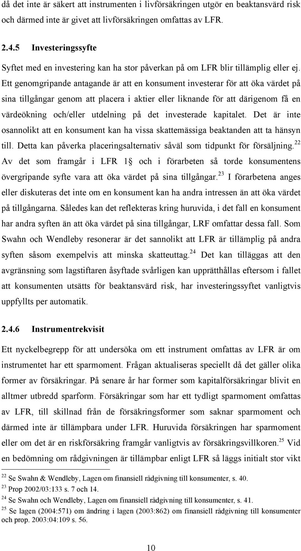 Ett genomgripande antagande är att en konsument investerar för att öka värdet på sina tillgångar genom att placera i aktier eller liknande för att därigenom få en värdeökning och/eller utdelning på