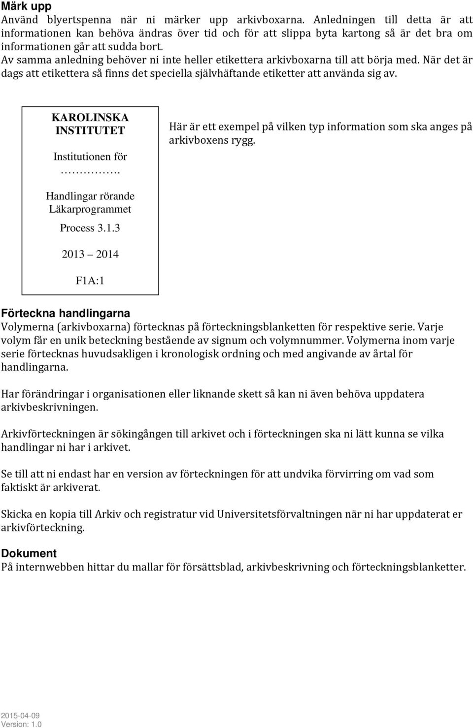 Av samma anledning behöver ni inte heller etikettera arkivboxarna till att börja med. När det är dags att etikettera så finns det speciella självhäftande etiketter att använda sig av.