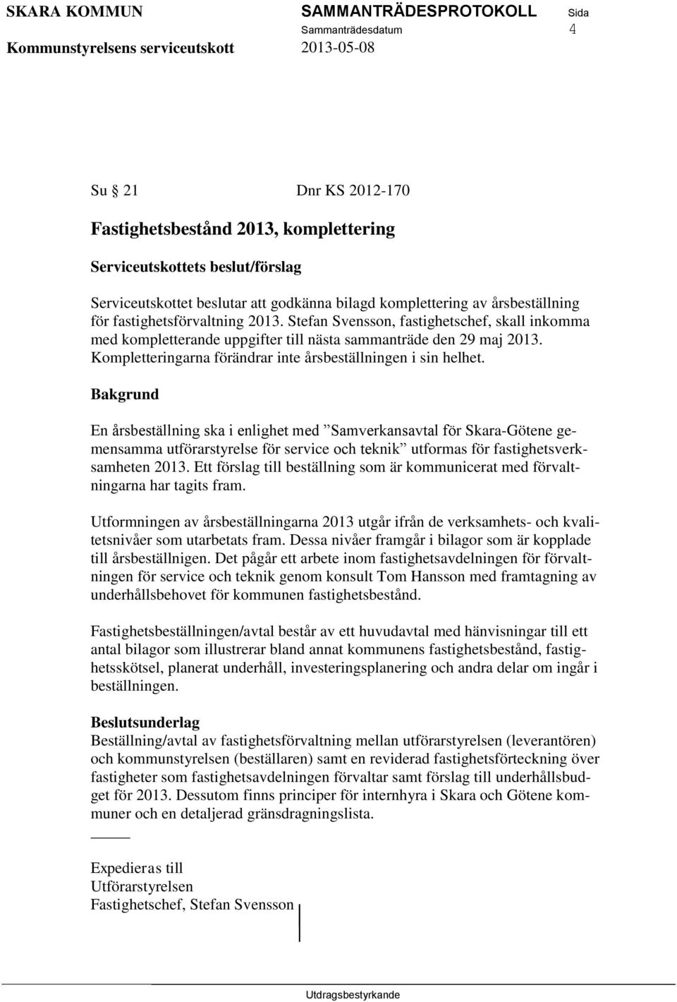 En årsbeställning ska i enlighet med Samverkansavtal för Skara-Götene gemensamma utförarstyrelse för service och teknik utformas för fastighetsverksamheten 2013.