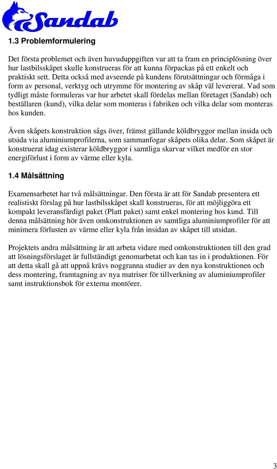 Vad som tydligt måste formuleras var hur arbetet skall fördelas mellan företaget (Sandab) och beställaren (kund), vilka delar som monteras i fabriken och vilka delar som monteras hos kunden.