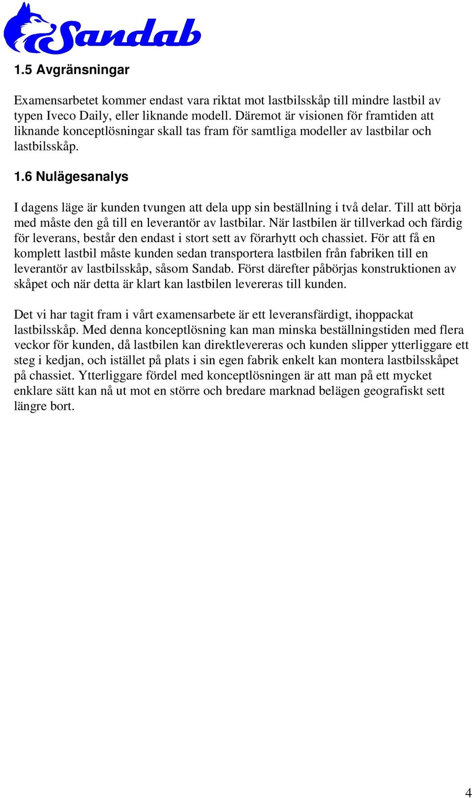 6 Nulägesanalys I dagens läge är kunden tvungen att dela upp sin beställning i två delar. Till att börja med måste den gå till en leverantör av lastbilar.