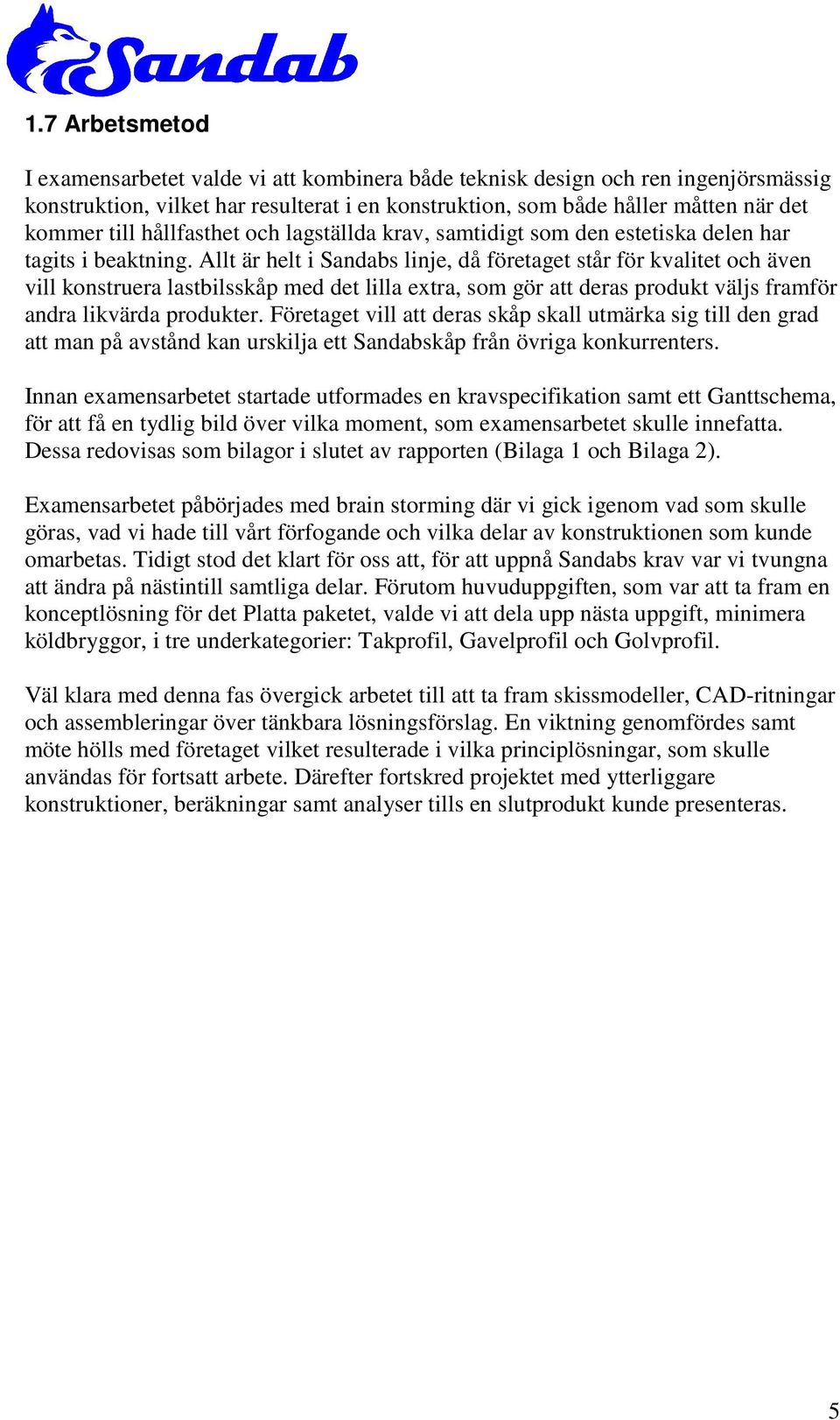 Allt är helt i Sandabs linje, då företaget står för kvalitet och även vill konstruera lastbilsskåp med det lilla extra, som gör att deras produkt väljs framför andra likvärda produkter.