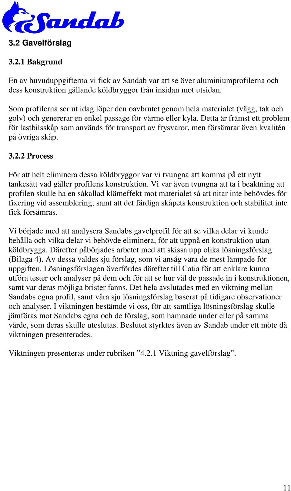Detta är främst ett problem för lastbilsskåp som används för transport av frysvaror, men försämrar även kvalitén på övriga skåp. 3.