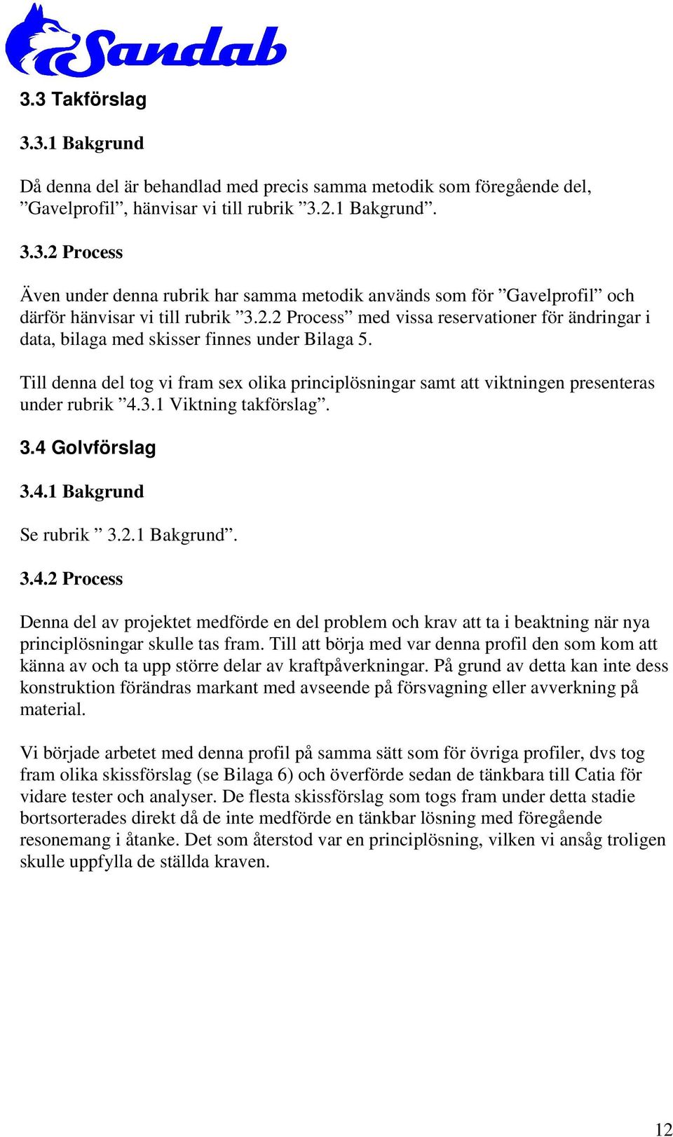 3.1 Viktning takförslag. 3.4 Golvförslag 3.4.1 Bakgrund Se rubrik 3..1 Bakgrund. 3.4. Process Denna del av projektet medförde en del problem och krav att ta i beaktning när nya principlösningar skulle tas fram.