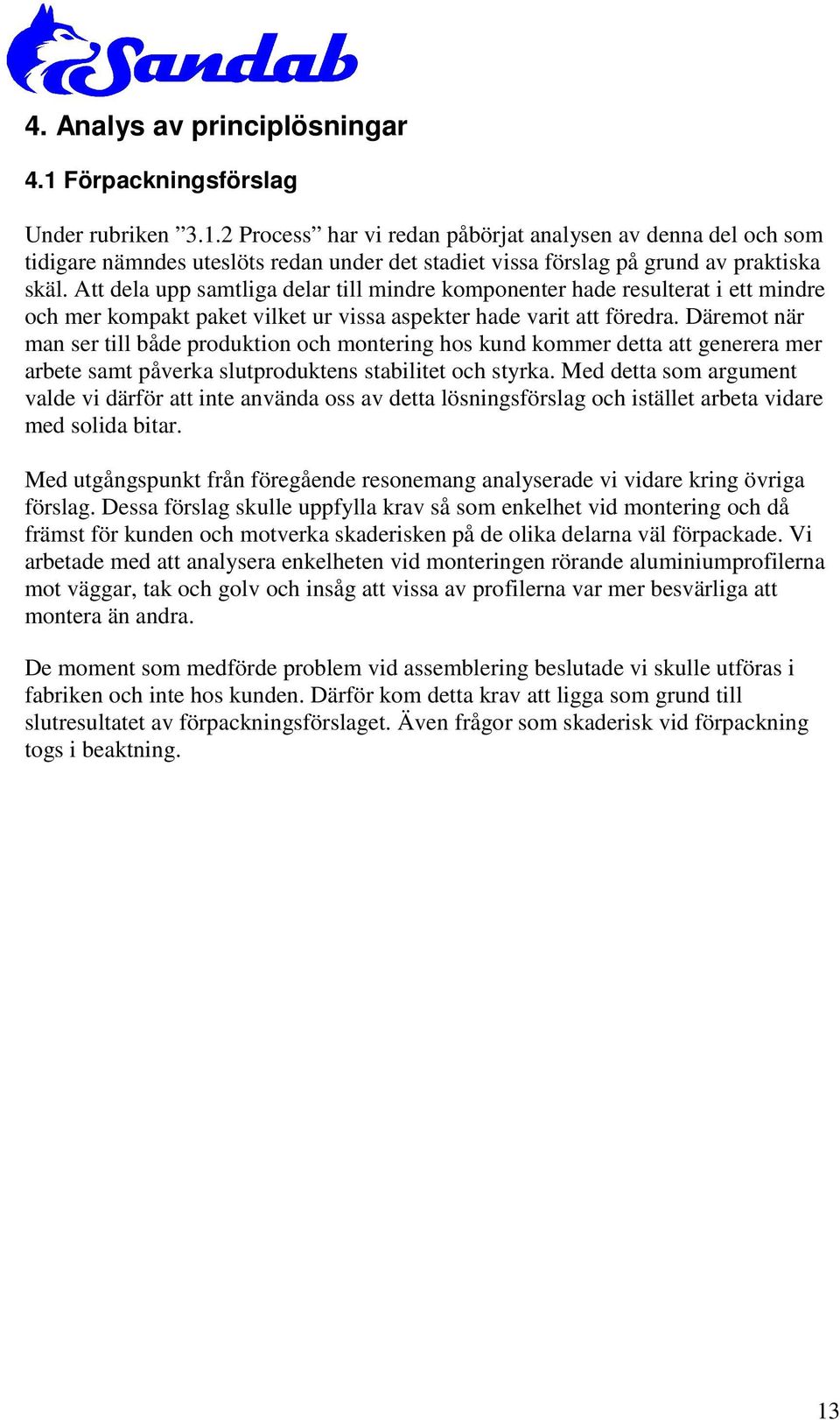 Däremot när man ser till både produktion och montering hos kund kommer detta att generera mer arbete samt påverka slutproduktens stabilitet och styrka.