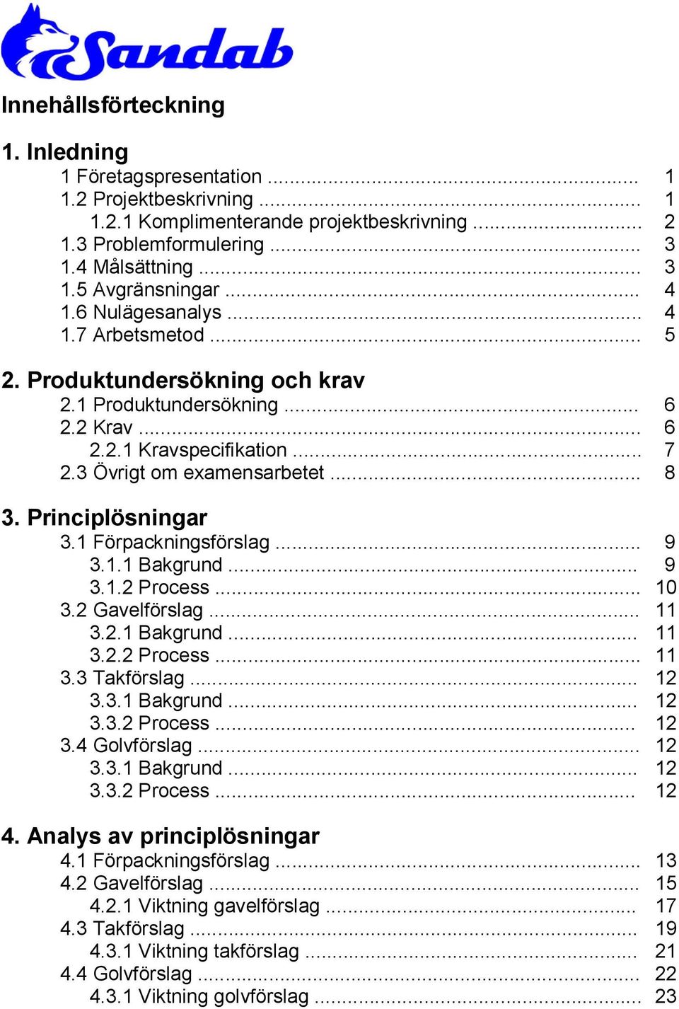 1 Förpackningsförslag... 9 3.1.1 Bakgrund... 9 3.1. Process... 10 3. Gavelförslag... 11 3..1 Bakgrund... 11 3.. Process... 11 3.3 Takförslag... 1 3.3.1 Bakgrund... 1 3.3. Process... 1 3.4 Golvförslag.