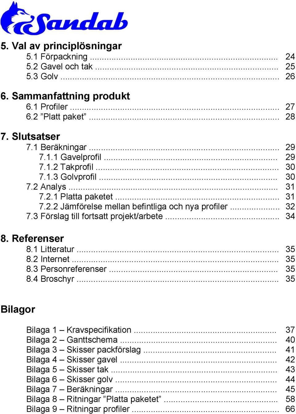 Referenser 8.1 Litteratur... 35 8. Internet... 35 8.3 Personreferenser... 35 8.4 Broschyr... 35 Bilagor Bilaga 1 Kravspecifikation... 37 Bilaga Ganttschema... 40 Bilaga 3 Skisser packförslag.