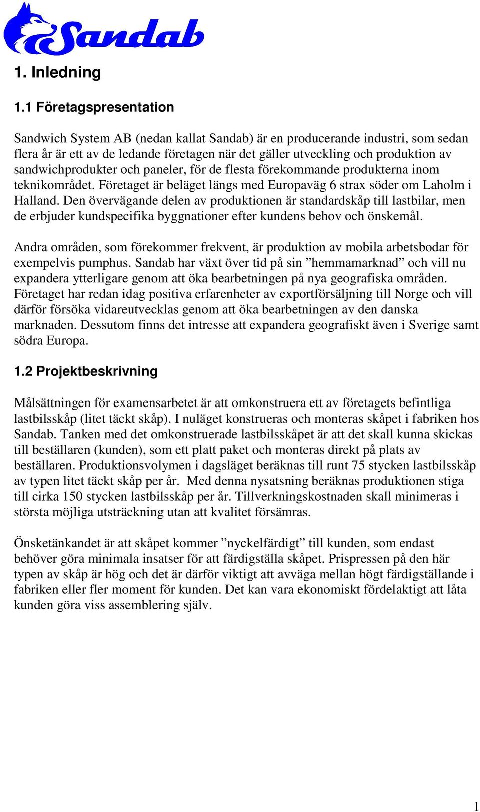 sandwichprodukter och paneler, för de flesta förekommande produkterna inom teknikområdet. Företaget är beläget längs med Europaväg 6 strax söder om Laholm i Halland.