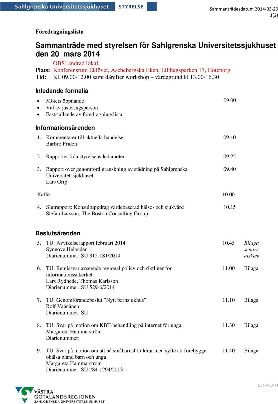 00 Val av justeringsperson Fastställande av föredragningslista Informationsärenden 1. Kommentarer till aktuella händelser Barbro Fridén 09.10 2. Rapporter från styrelsens ledamöter 09.25 3.