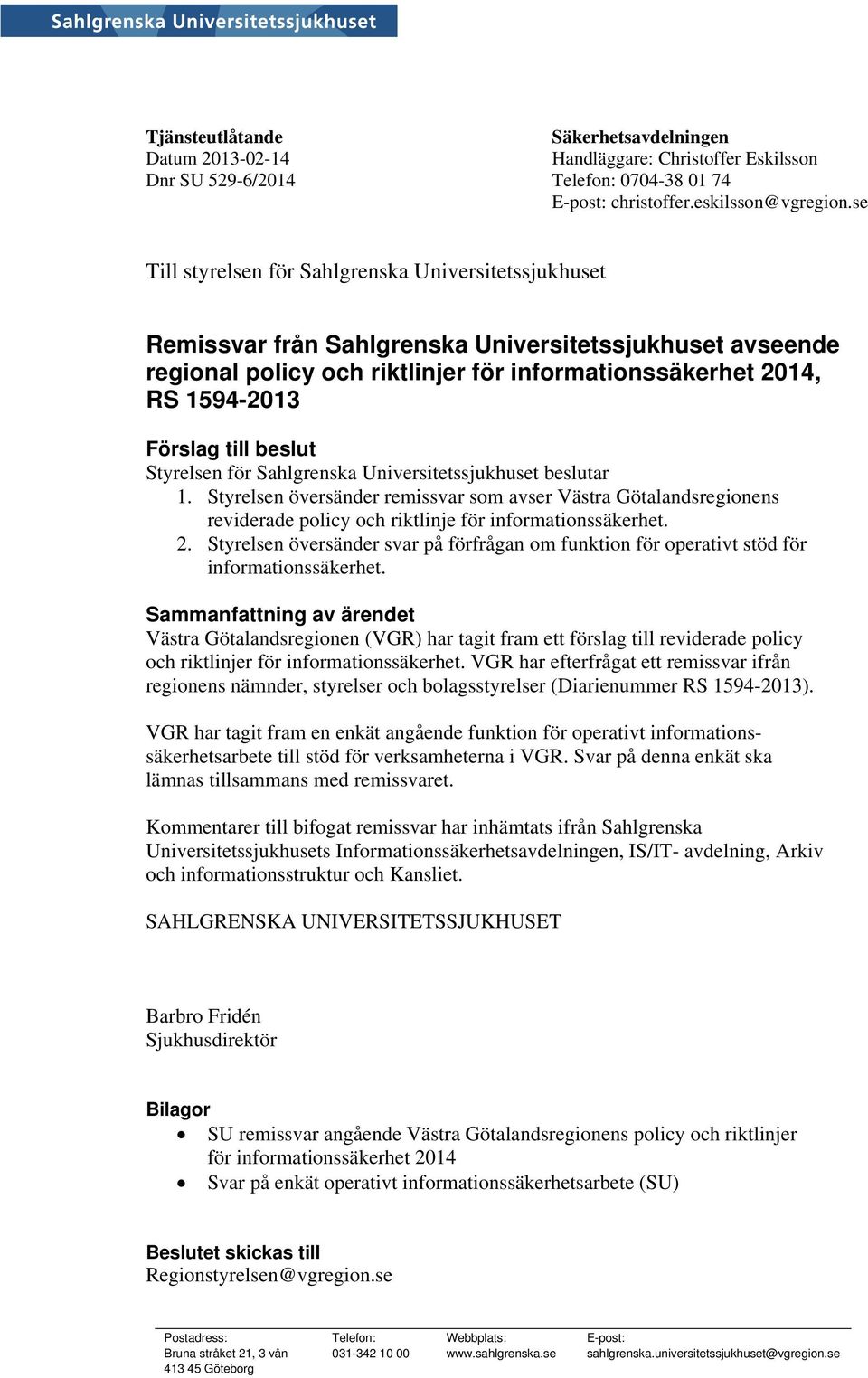 till beslut Styrelsen för Sahlgrenska Universitetssjukhuset beslutar 1. Styrelsen översänder remissvar som avser Västra Götalandsregionens reviderade policy och riktlinje för informationssäkerhet. 2.