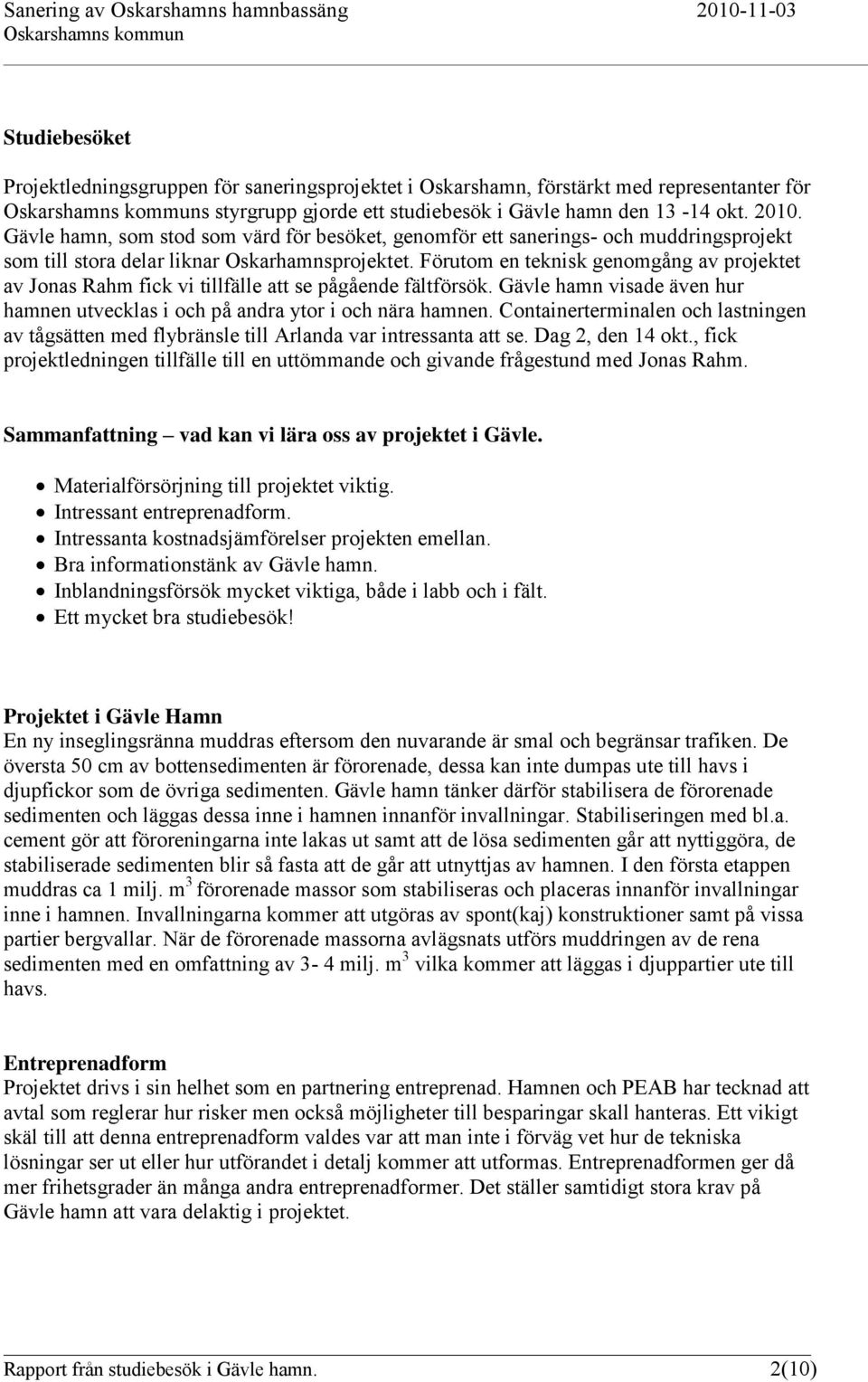 Förutom en teknisk genomgång av projektet av Jonas Rahm fick vi tillfälle att se pågående fältförsök. Gävle hamn visade även hur hamnen utvecklas i och på andra ytor i och nära hamnen.