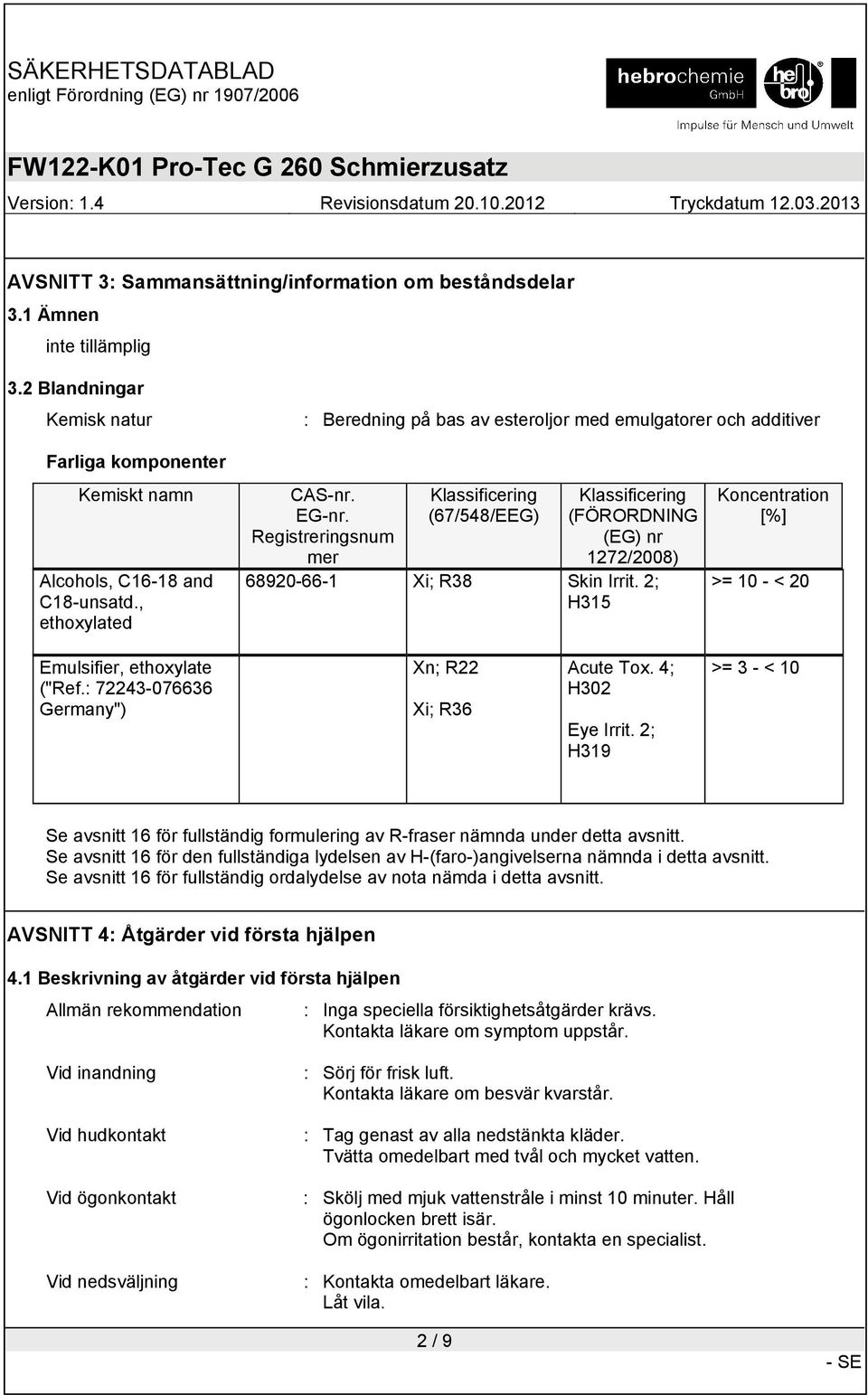 Registreringsnum mer Klassificering (67/548/EEG) Klassificering (FÖRORDNING (EG) nr 1272/2008) 68920-66-1 Xi; R38 Skin Irrit. 2; H315 Koncentration [%] >= 10 - < 20 Emulsifier, ethoxylate ("Ref.