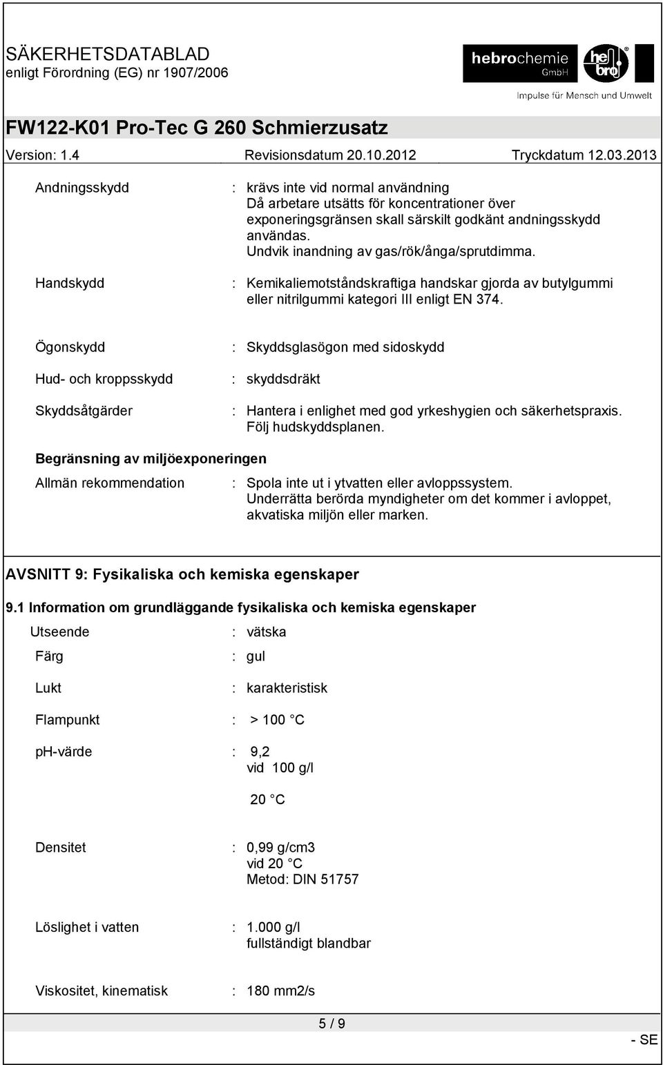 Ögonskydd Hud- och kroppsskydd Skyddsåtgärder : Skyddsglasögon med sidoskydd : skyddsdräkt : Hantera i enlighet med god yrkeshygien och säkerhetspraxis. Följ hudskyddsplanen.