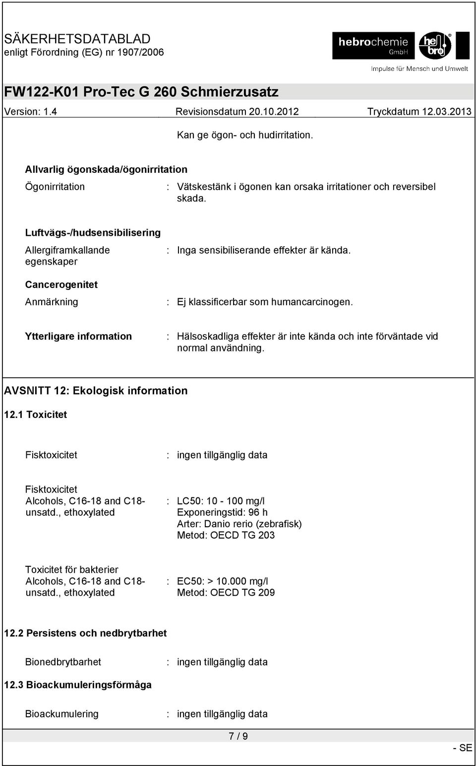 Ytterligare information : Hälsoskadliga effekter är inte kända och inte förväntade vid normal användning. AVSNITT 12: Ekologisk information 12.