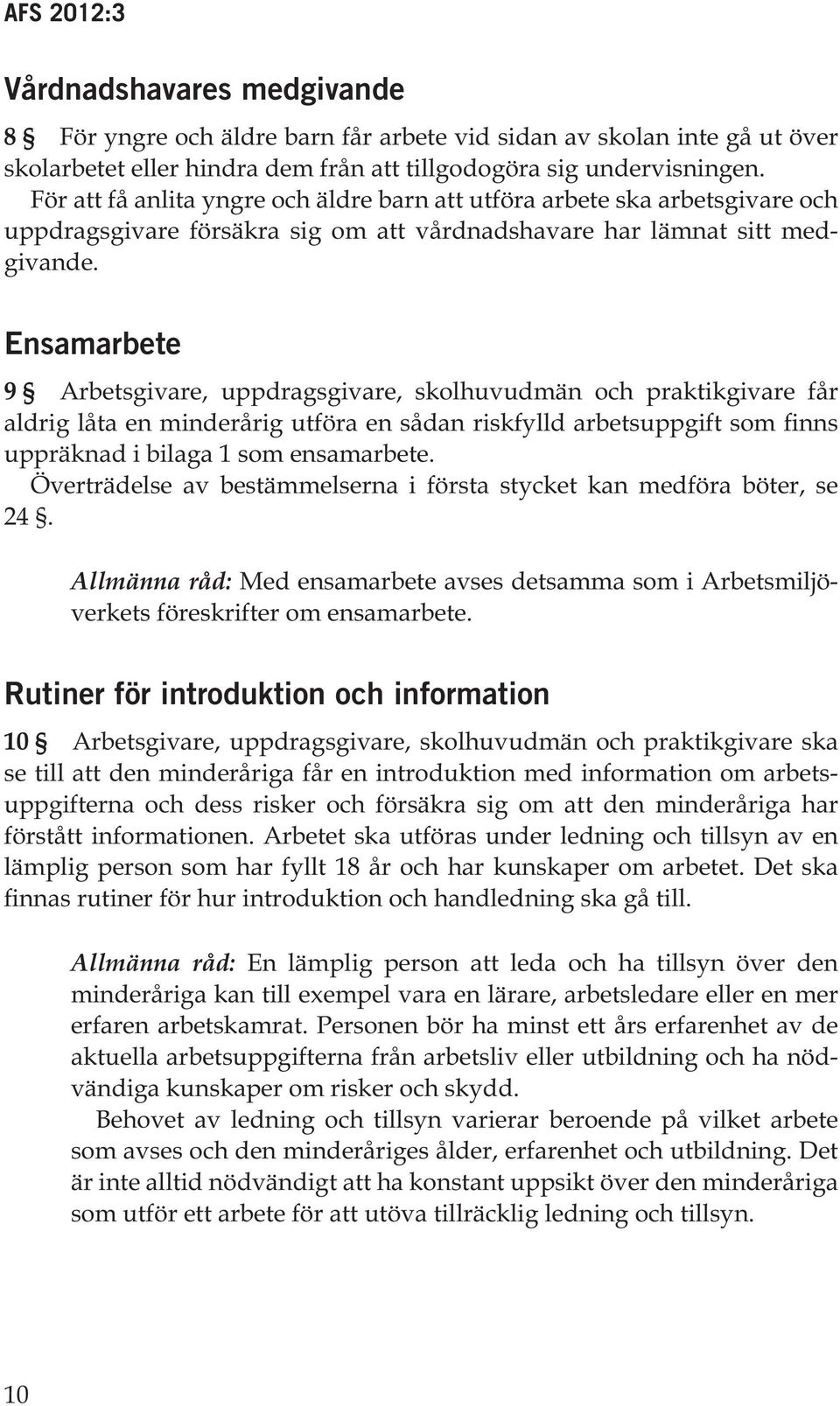 Ensamarbete 9 Arbetsgivare, uppdragsgivare, skolhuvudmän och praktikgivare får aldrig låta en minderårig utföra en sådan riskfylld arbetsuppgift som finns uppräknad i bilaga 1 som ensamarbete.