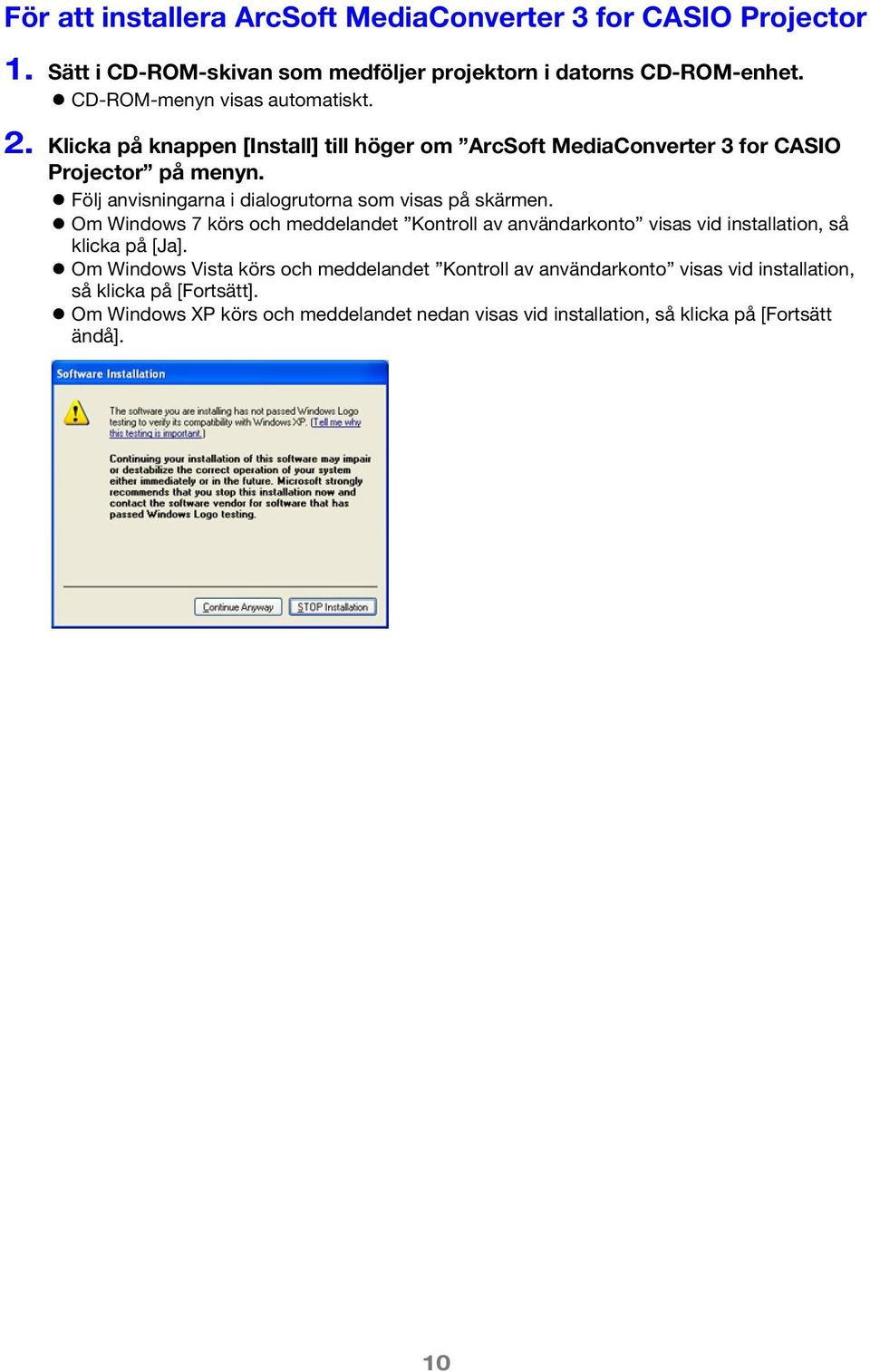 Följ anvisningarna i dialogrutorna som visas på skärmen. Om Windows 7 körs och meddelandet Kontroll av användarkonto visas vid installation, så klicka på [Ja].