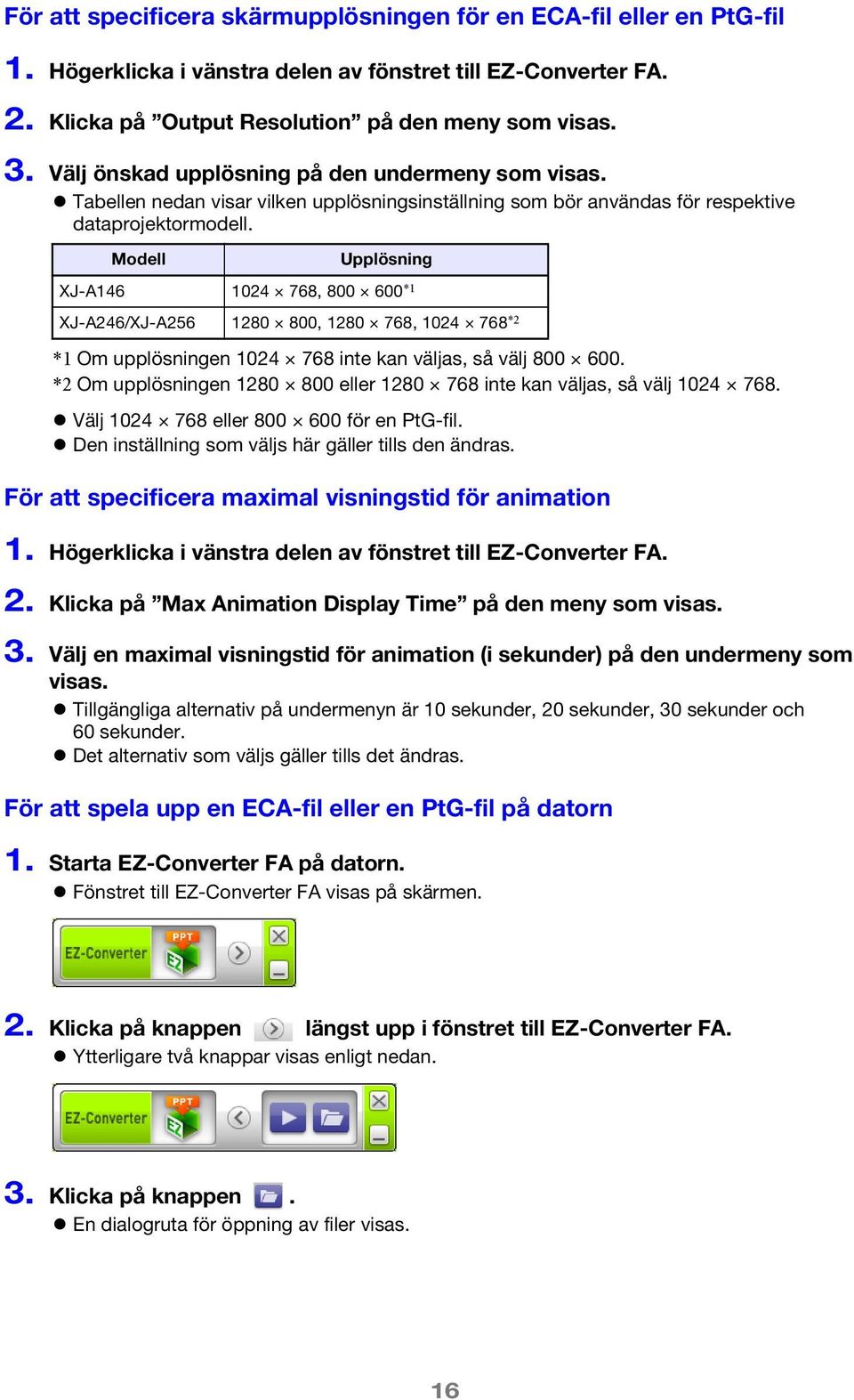 Modell Upplösning XJ-A146 1024 768, 800 600 *1 XJ-A246/XJ-A256 1280 800, 1280 768, 1024 768 *2 *1 Om upplösningen 1024 768 inte kan väljas, så välj 800 600.