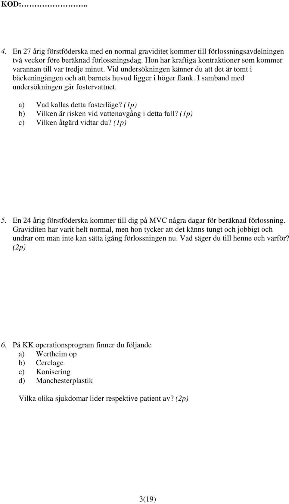 I samband med undersökningen går fostervattnet. a) Vad kallas detta fosterläge? (1p) b) Vilken är risken vid vattenavgång i detta fall? (1p) c) Vilken åtgärd vidtar du? (1p) 5.