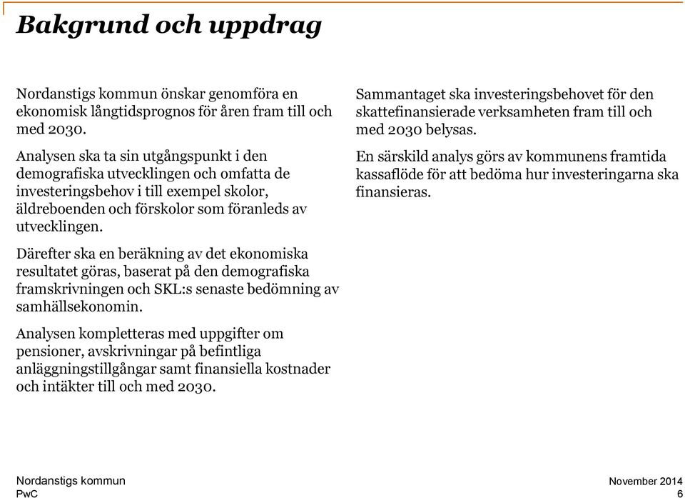 Därefter ska en beräkning av det ekonomiska resultatet göras, baserat på den demografiska framskrivningen och SKL:s senaste bedömning av samhällsekonomin.