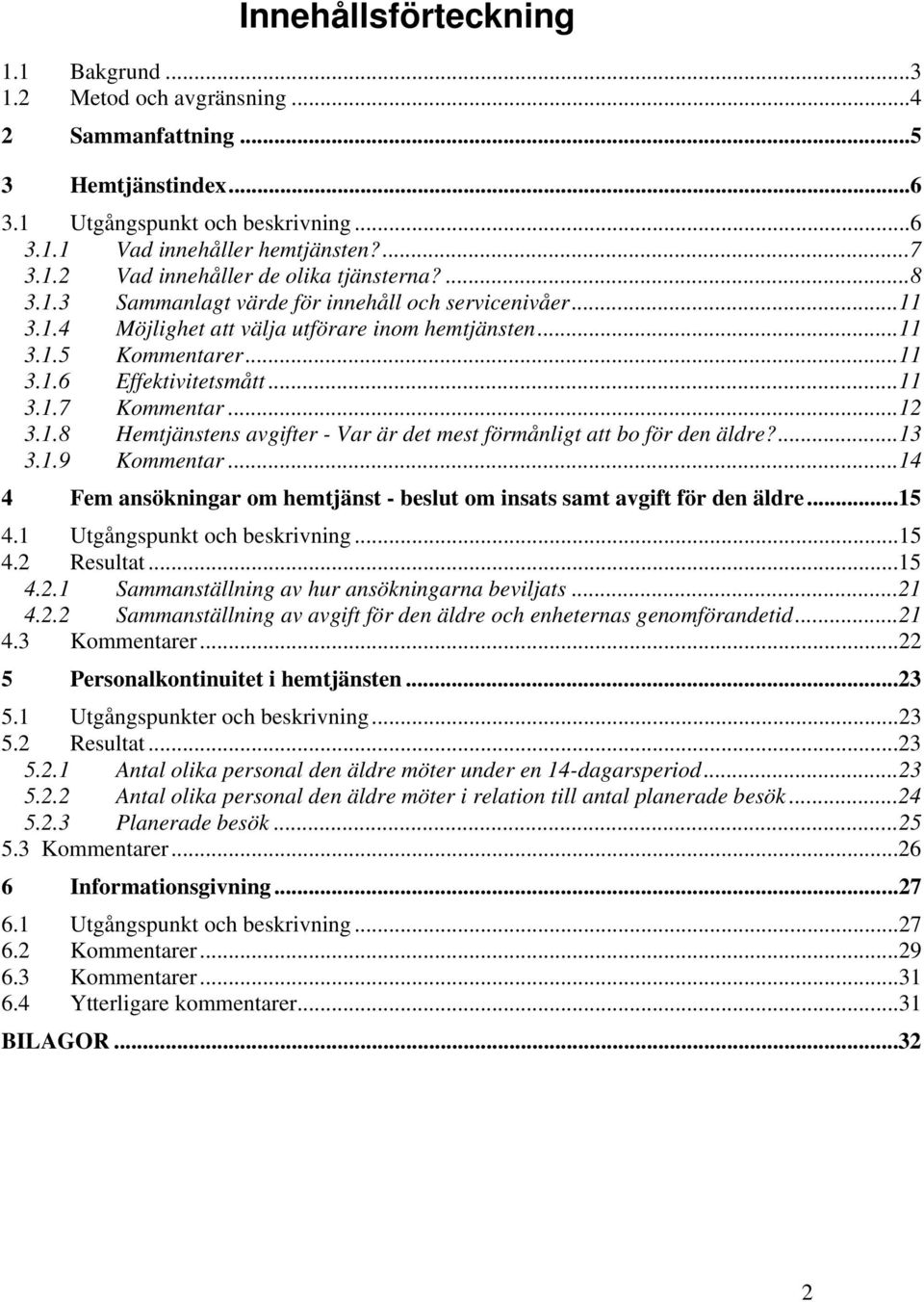 ...13 3.1.9 Kommentar...14 4 Fem ansökningar om hemtjänst - beslut om insats samt avgift för den äldre...15 4.1 Utgångspunkt och beskrivning...15 4.2 Resultat...15 4.2.1 Sammanställning av hur ansökningarna beviljats.