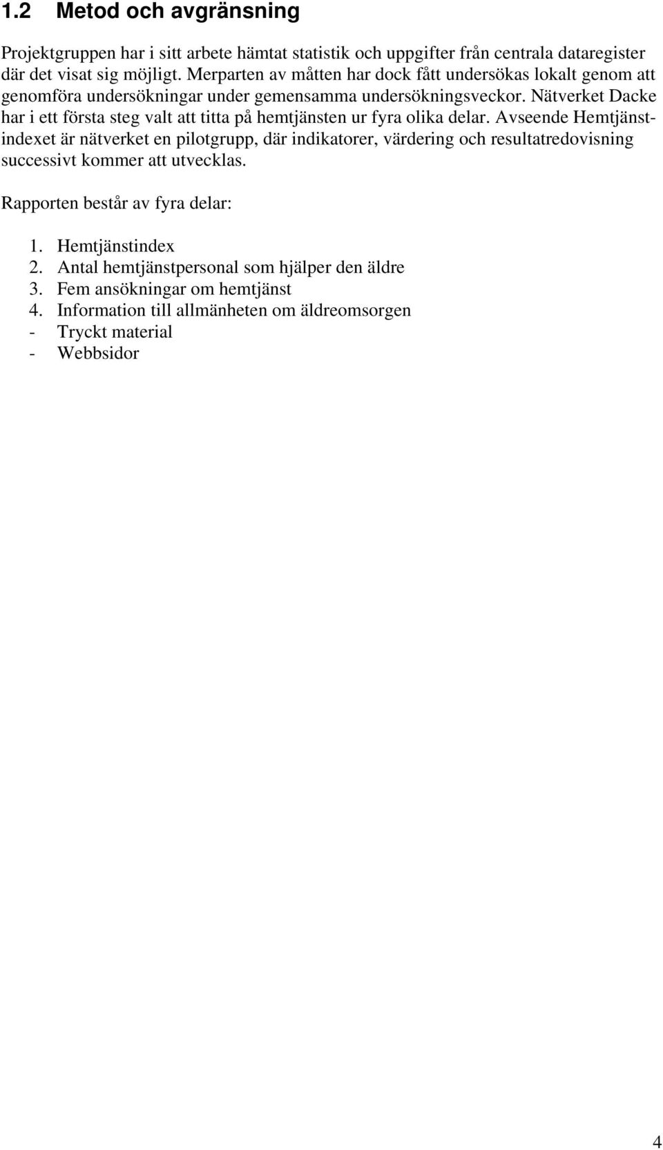 Nätverket Dacke har i ett första steg valt att titta på hemtjänsten ur fyra olika delar.