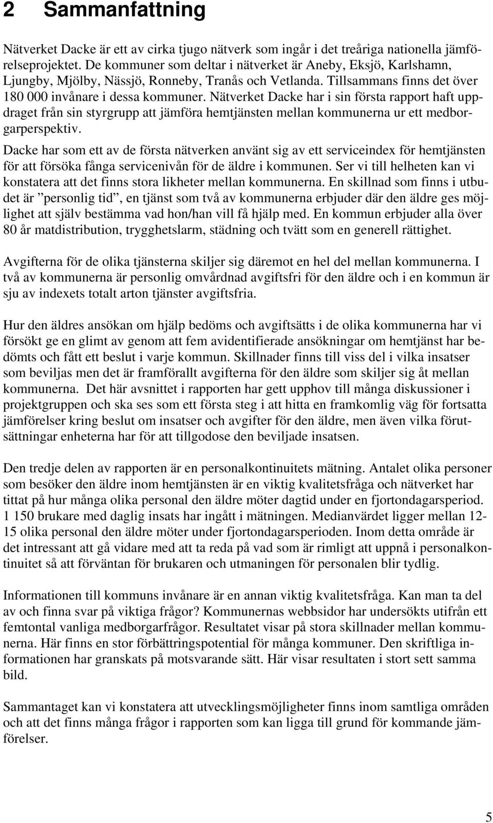 Nätverket Dacke har i sin första rapport haft uppdraget från sin styrgrupp att jämföra hemtjänsten mellan kommunerna ur ett medborgarperspektiv.