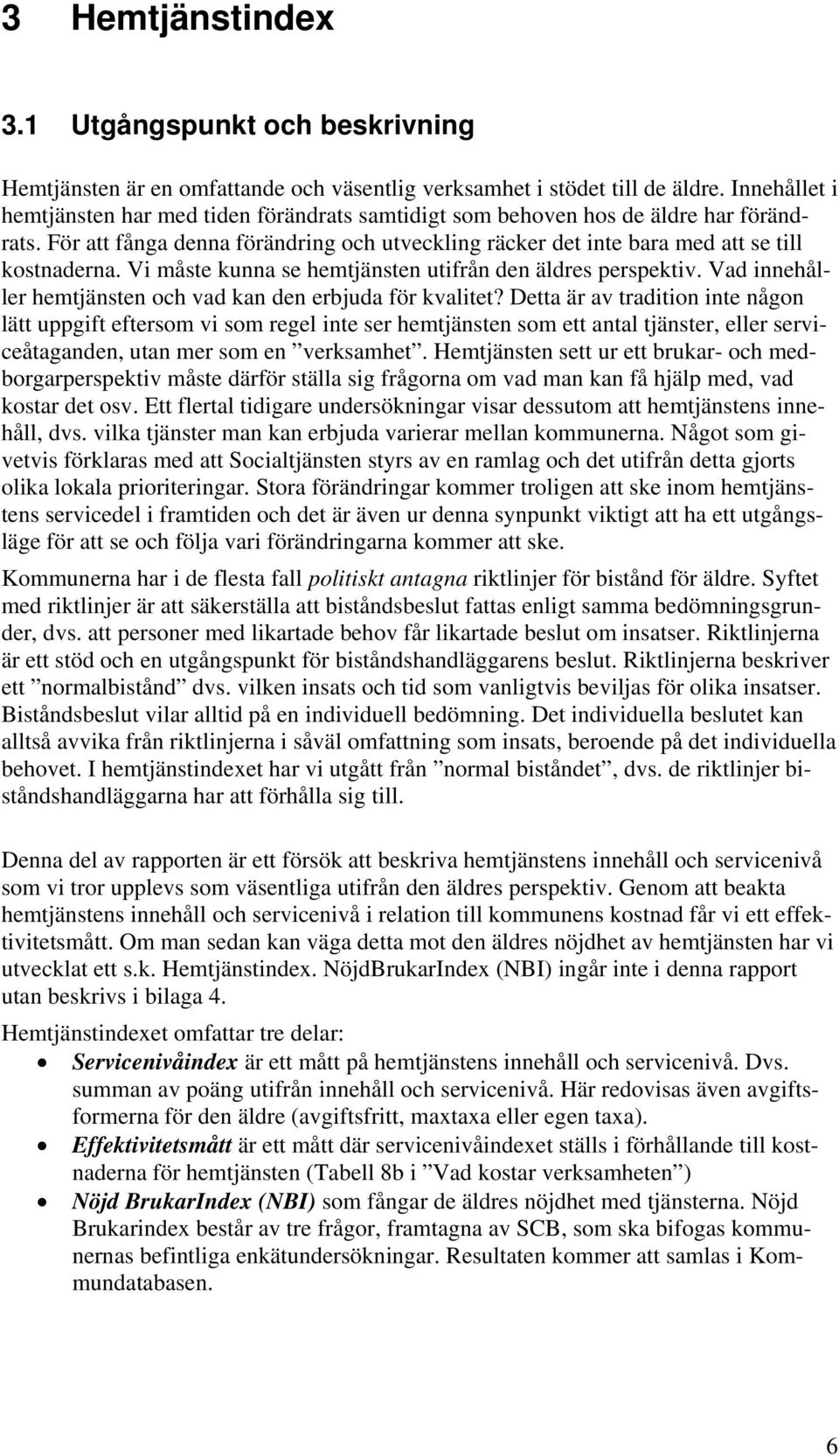 Vi måste kunna se hemtjänsten utifrån den äldres perspektiv. Vad innehåller hemtjänsten och vad kan den erbjuda för kvalitet?