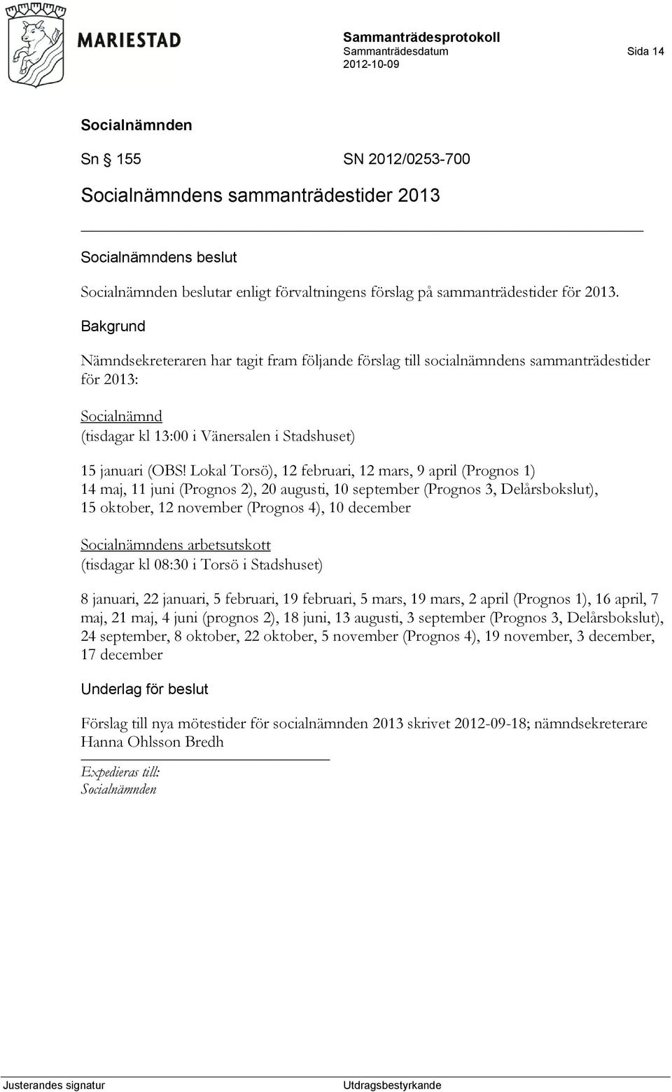 Lokal Torsö), 12 februari, 12 mars, 9 april (Prognos 1) 14 maj, 11 juni (Prognos 2), 20 augusti, 10 september (Prognos 3, Delårsbokslut), 15 oktober, 12 november (Prognos 4), 10 december s