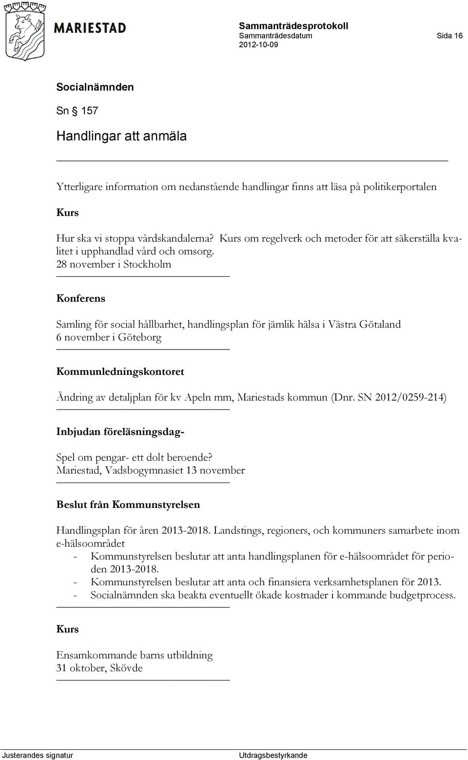 28 november i Stockholm Konferens Samling för social hållbarhet, handlingsplan för jämlik hälsa i Västra Götaland 6 november i Göteborg Kommunledningskontoret Ändring av detaljplan för kv Apeln mm,