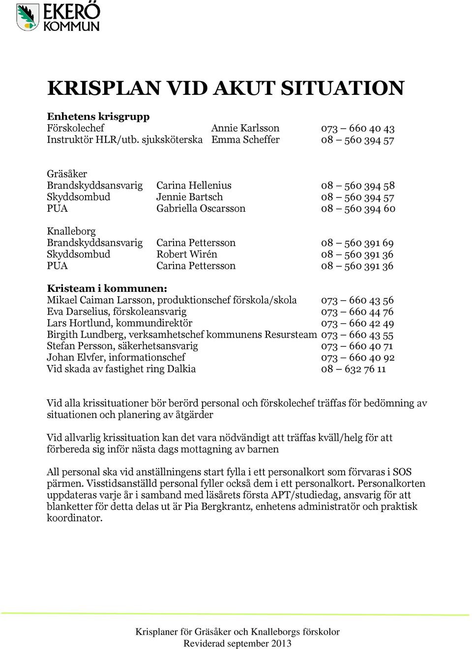 Brandskyddsansvarig Carina Pettersson 08 560 391 69 Skyddsombud Robert Wirén 08 560 391 36 PUA Carina Pettersson 08 560 391 36 Kristeam i kommunen: Mikael Caiman Larsson, produktionschef