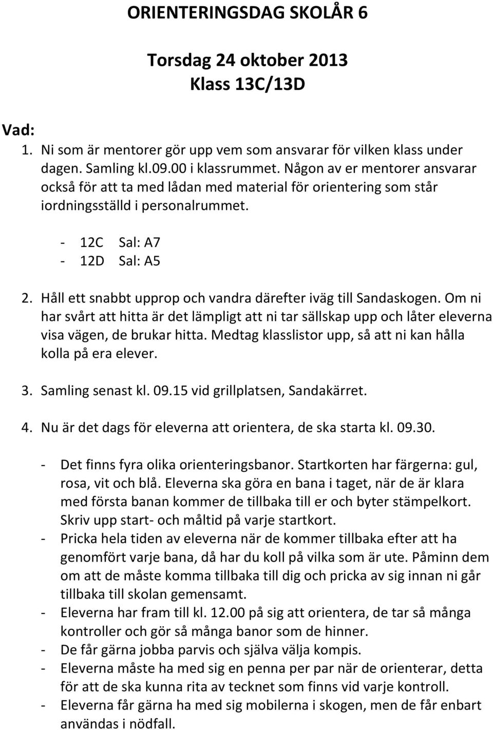 Håll ett snabbt upprop och vandra därefter iväg till Sandaskogen. Om ni har svårt att hitta är det lämpligt att ni tar sällskap upp och låter eleverna visa vägen, de brukar hitta.
