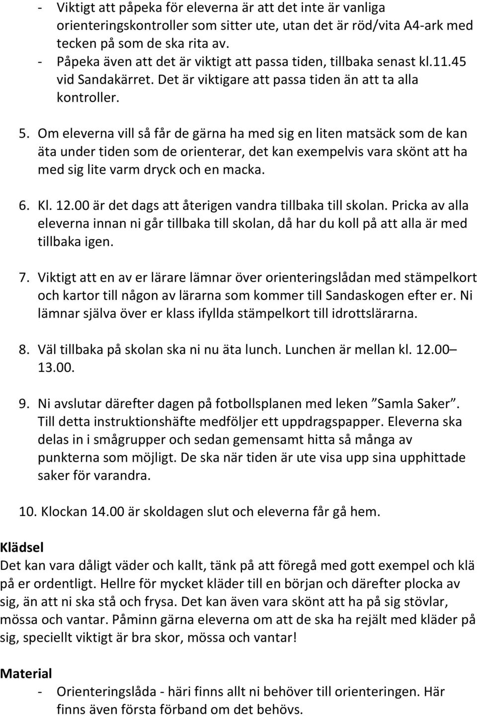 Om eleverna vill så får de gärna ha med sig en liten matsäck som de kan äta under tiden som de orienterar, det kan exempelvis vara skönt att ha med sig lite varm dryck och en macka. 6. Kl. 12.