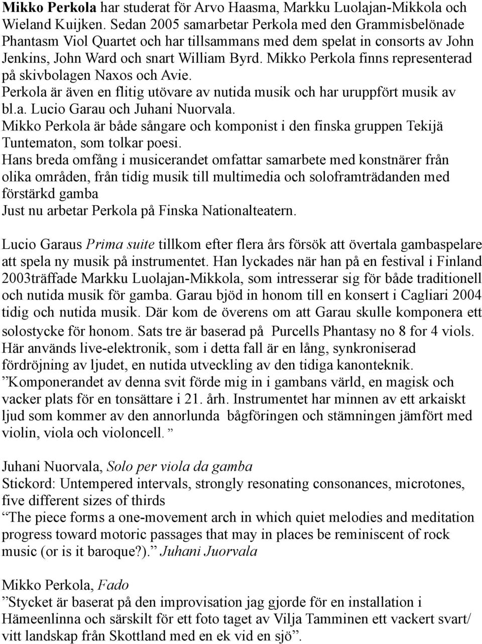 Mikko Perkola finns representerad på skivbolagen Naxos och Avie. Perkola är även en flitig utövare av nutida musik och har uruppfört musik av bl.a. Lucio Garau och Juhani Nuorvala.
